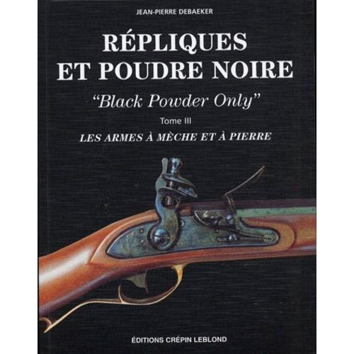 Repliques Et Poudre Noire - Black Powder Only, Tome 3, Les Armes À Mèche Et À Pierre