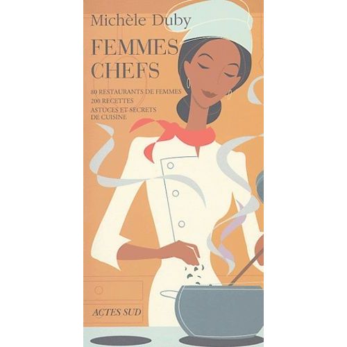 Femmes Chefs - 80 Restaurants De Femmes, 200 Recettes, Astuces Et Secrets De Cuisine