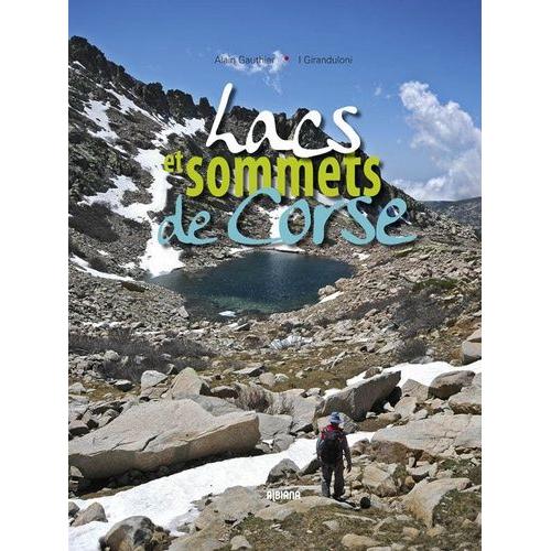 Lacs Et Sommets De Corse - 121 Sommets À Plus De 2000 Mètres Et 40 Lacs De Montagne En 46 Randonnées Et Variantes Sur La Grande Dorsale, Les Principaux Sommets Du Cap Corse, De Castigniccia...