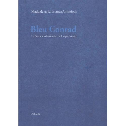 Bleu Conrad - Ou Le Destin Méditerranéen De Joseph Conrad