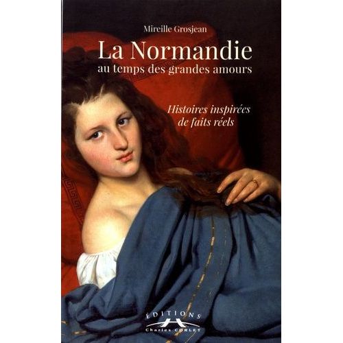 La Normandie Au Temps Des Grandes Amours - Histoires Inspirées De Faits Réels