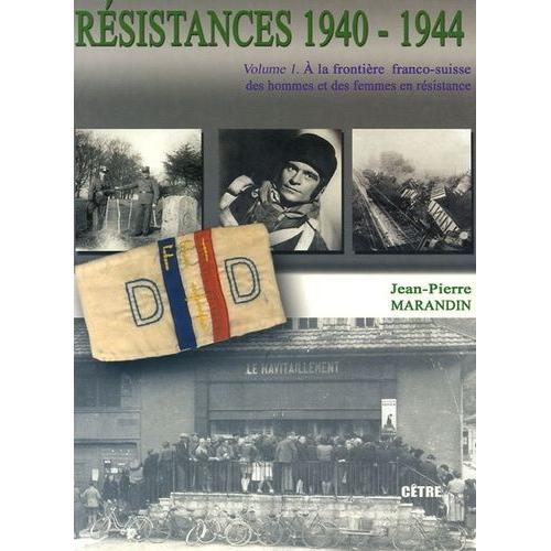 Résistances 1940-1944 - Tome 1, A La Frontière Franco-Suisse, Des Hommes Et Des Femmes En Résistance