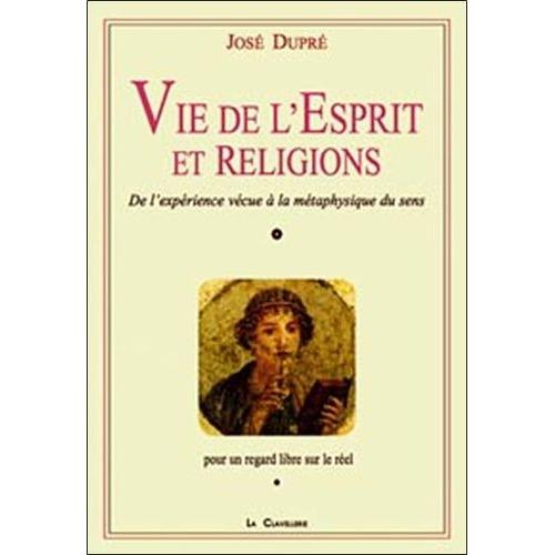 Vie De L'esprit Et Des Religions - De L'expérience Vécue À La Métaphysique Du Sens, Pour Un Regard Libre Sur Le Réel