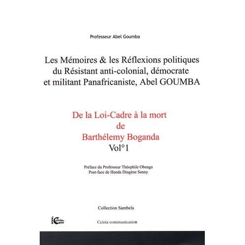 Les Mémoires & Les Réflexions Politiques Du Résistant Anti-Colonial, Démocrate Et Militant Panafricaniste, Abel Goumba - Tome 1, De La Loi-Cadre À La Mort De Barthélémy Boganda