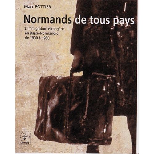 Normands De Tous Pays - L'immigration Étrangère En Basse-Normandie De 1900 À 1850