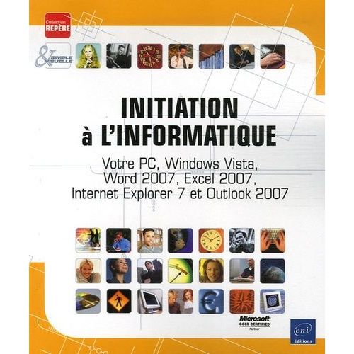 Initiation À L'informatique - Votre Pc, Windows Vista, Word 2007, Excel 2007, Internet Explorer 7 Et Outlook 2007