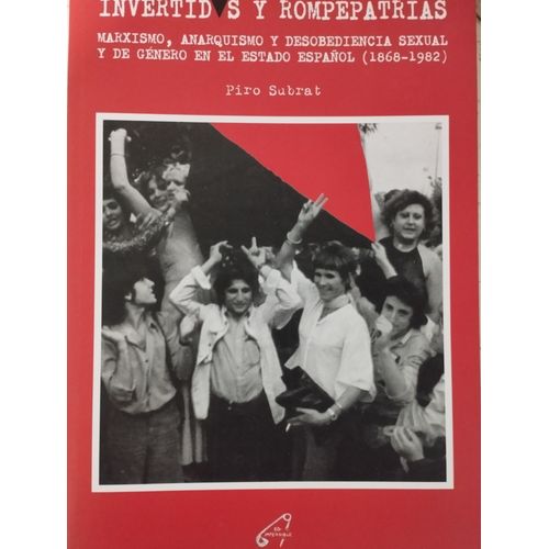 Invertidos Y Rompepatrias - Marxismo, Anarquismo Y Desobediencia Sexual Y De Género En El Estado Espanol (1868-1982)