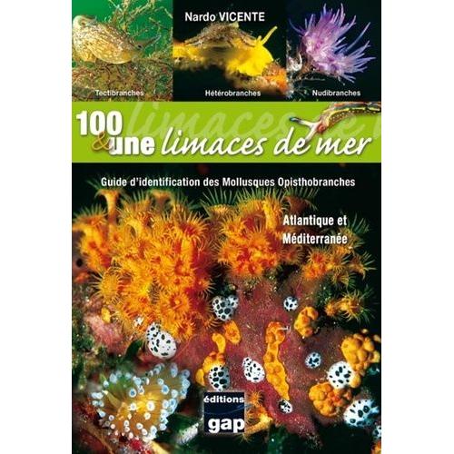 100 Et Une Limaces De Mer - Guide D'identification Des Mollusques Opisthobranches D'atlantique Et De Méditerranée