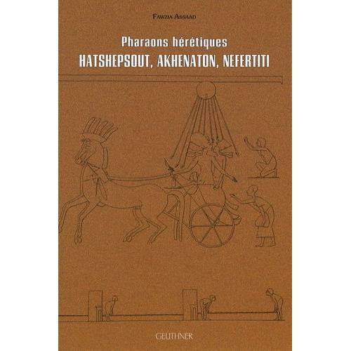 Pharaons Hérétiques : Hatshepsout, Akhenaton, Nefertiti