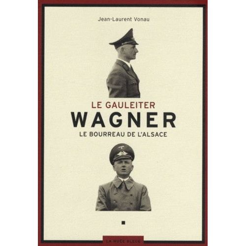 Le Gauleiter Wagner - Le Bourreau De L'alsace