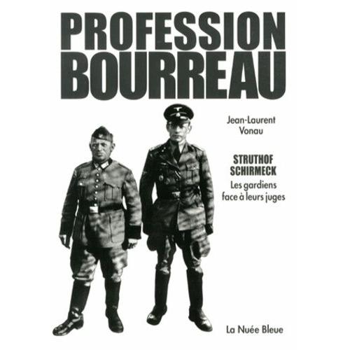 Profession Bourreau - Struthof Et Schirmeck : Les Gardiens De Camp Et Les "Médecins De La Mort" Face À Leurs Juges