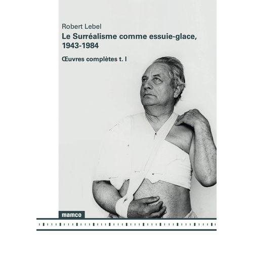 Oeuvres Complètes - Tome 1, Le Surréalisme Comme Essuie-Glace, 1943-1984