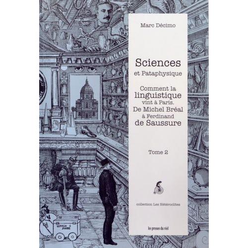 Sciences Et Pataphysique - Tome 2, Comment La Linguistique Vint À Paris - De Michel Bréal À Ferdinand De Saussure