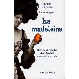 Il Était Une Fois - La Madeleine - Histoire Et Recettes D'un Produit D'exception Lorrain