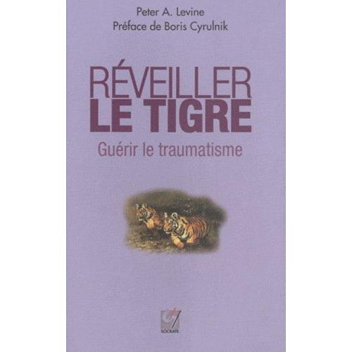 Réveiller Le Tigre, Guérir Le Traumatisme - Retrouver Notre Capacité Innée À Métamorphoser Nos Traumatismes