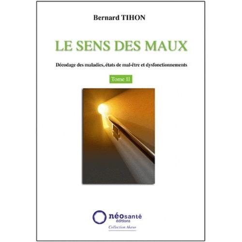 Le Sens Des Maux - Tome 2, Décodage Des Maladies, États De Mal-Être Et Dysfonctionnements