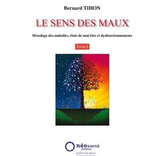 Le Sens Des Maux - Tome 1, Décodage Des Maladies, États De Mal-Être Et Dysfonctionnements