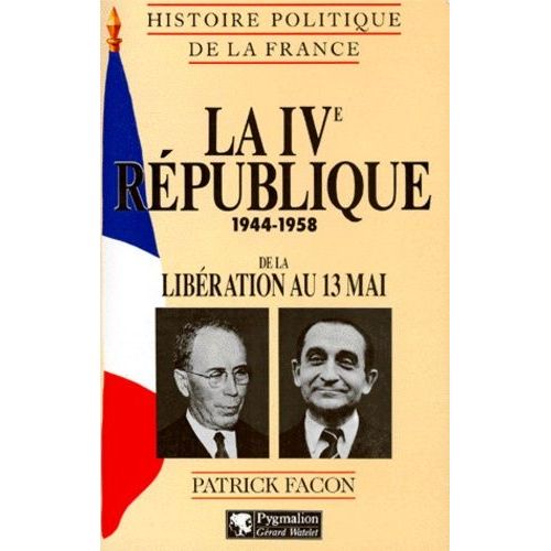 Histoire Politique De La France : La 4eme Republique 1944-1958 - De La Libération Au 13 Mai