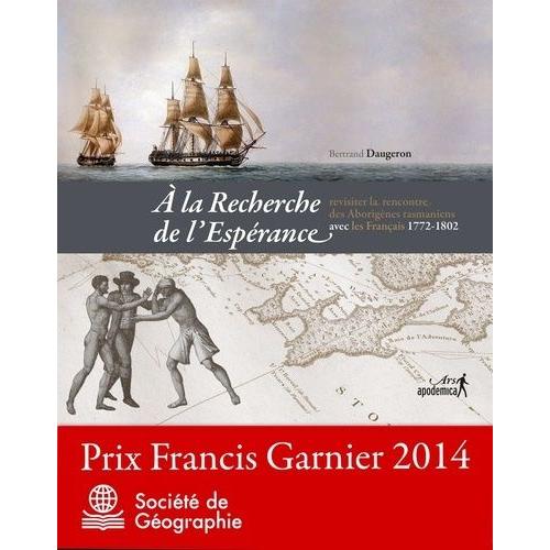 A La Recherche De L'espérance - Revisiter La Rencontre Des Aborigènes Tasmaniens Avec Les Français 1772-1802