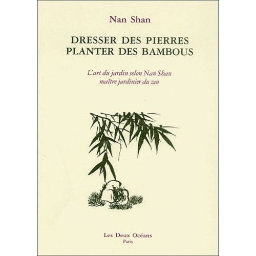 Dresser Des Pierres, Planter Des Bambous - L'art Du Jardin Selon Nan Shan