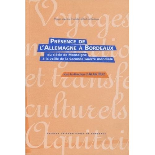 Présence De L'allemagne À Bordeaux - Du Siècle De Montaigne À La Veille De La Seconde Guerre Mondiale