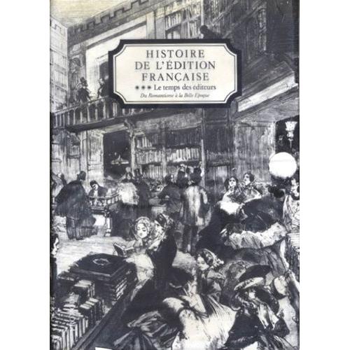 Histoire De L'édition Française - Tome 3, Le Temps Des Éditeurs, Du Romantisme À La Belle Epoque (1830-1900)