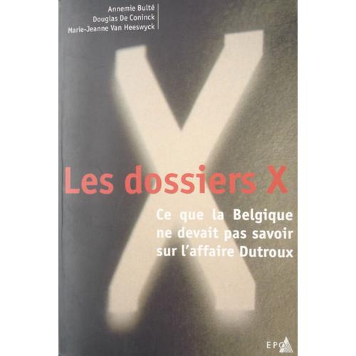 Les Dossiers X : Ce Que La Belgique Ne Devait Pas Savoir Sur L'affaire Dutroux