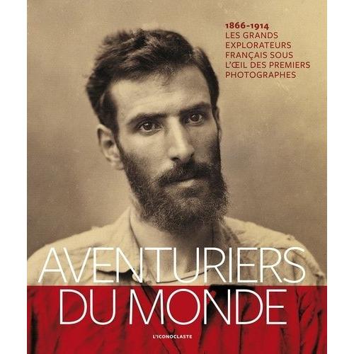 Aventuriers Du Monde - Les Grands Explorateurs Français Sous L'oeil Des Premiers Photographes (1866-1914)