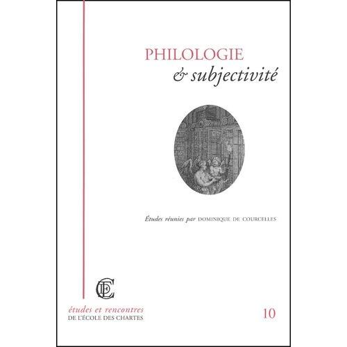 Philologie Et Subjectivité. Actes De La Journée D'étude Organisée Par L'ecole Nationale Des Chartes (Paris, 5 Avril 2001)