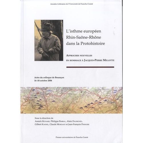 L'isthme Européen Rhin-Saône-Rhône Dans La Protohistoire - Approches Nouvelles En Hommage À Jacques-Pierre Millotte - Actes Du Colloque De Besançon, 16-18 Octobre 2006