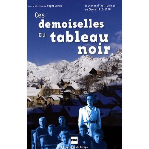 Ces Demoiselles Au Tableau Noir - Souvenirs D'institutrices En Oisans, 1913-1968