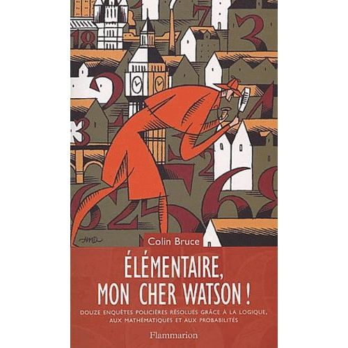 Elémentaire, Mon Cher Watson ! Douze Enquêtes Policières Résolues Grâce À La Logique, Aux Mathématiques Et Aux Probabilités
