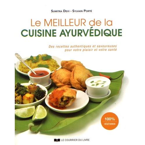 Le Meilleur De La Cuisine Ayurvédique - Des Recettes Authentiques Et Savoureuses Pour Votre Plaisir Et Votre Santé