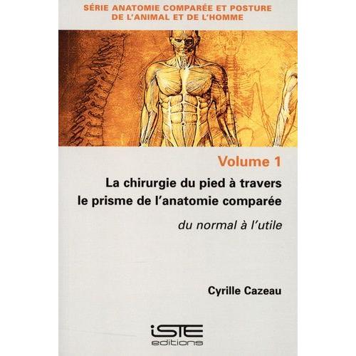 La Chirurgie Du Pied À Travers Le Prisme De L?Anatomie Comparée - Volume 1, Du Normal À L'utile