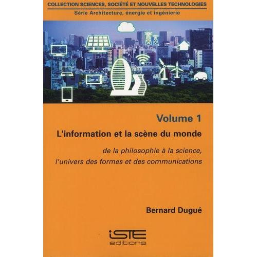 Architecture, Énergie Et Ingénierie - Volume 1, L'information Et La Scène Du Monde : De La Philosophie À La Science, L'univers Des Formes Et Des Communications