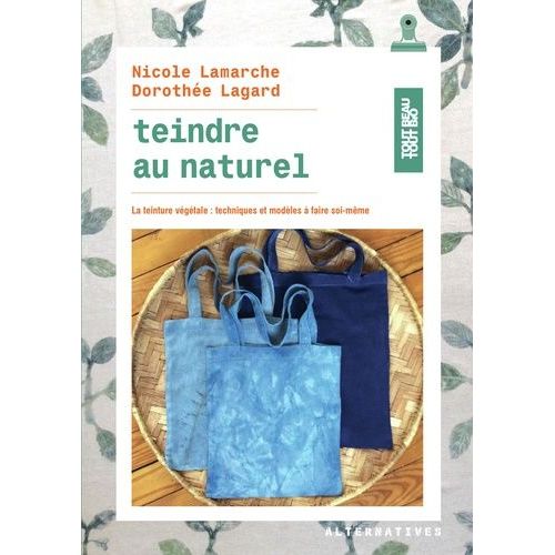 Teindre Au Naturel - La Teinture Végétale : Techniques Et Modèles À Faire Soi-Même