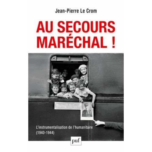 Au Secours, Maréchal ! - L'instrumentalisation De L'humanitaire (1940-1944)