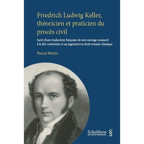 Friedrich Ludwig Keller, Théoricien Et Praticien Du Procès Civil - Suivi D'une Traduction Française De Son Ouvrage Consacré À La Litis Contestatio Et Au Jugement En Droit Romain Classique