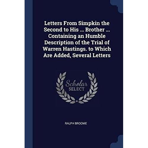 Letters From Simpkin The Second To His ... Brother ... Containing An Humble Description Of The Trial Of Warren Hastings. To Which Are Added, Several L