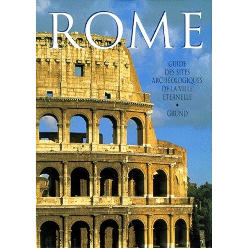 Rome - Guide Des Sites Archéologiques De La Ville Éternelle
