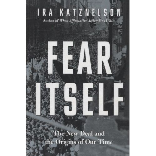 Fear Itself - The New Deal And The Origins Of Our Time