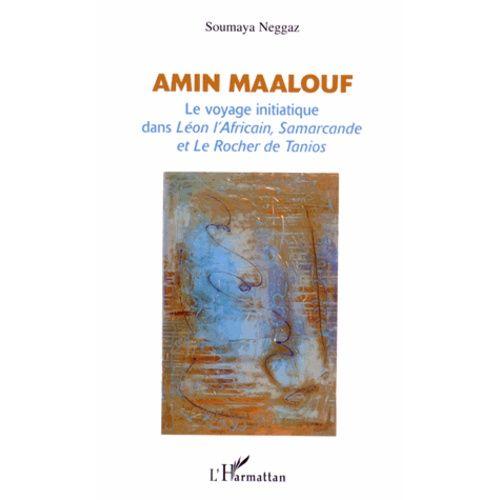 Amin Maalouf - Le Voyage Initiatique Dans Léon L'africain, Samarcande Et Le Rocher De Tanios