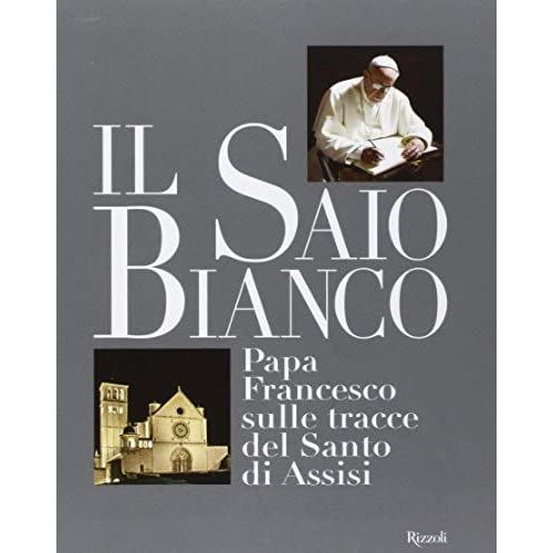 Il Saio Bianco. Papa Francesco Sulle Tracce Del Santo Di Assisi