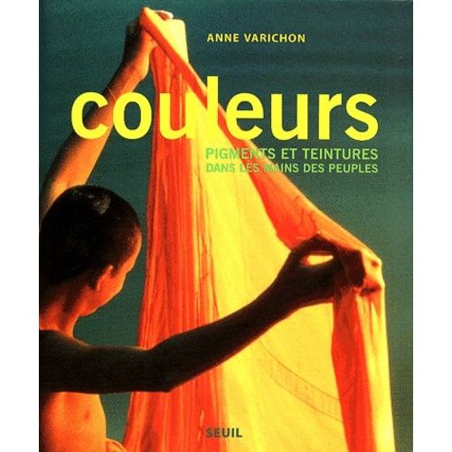 Couleurs - Pigments Et Teintures Dans Les Mains Des Peuples