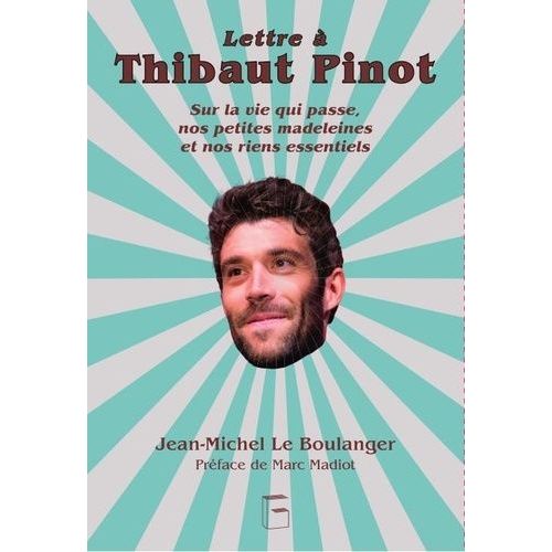 Lettre À Thibaut Pinot - Sur La Vie Qui Passe, Nos Petites Madeleines Et Nos Riens Essentiels