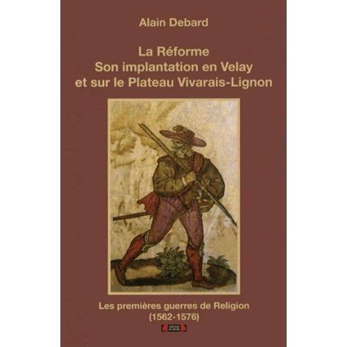 La Réforme, Son Implantation En Velay Et Sur La Plateau Vivarais-Lignon - Les Premières Guerres De Religion (1562-1576)