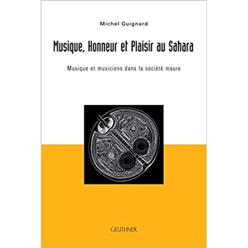 Musique, Honneur Et Plaisir Au Sahara : Musique Et Musiciens Dans La Société Maure