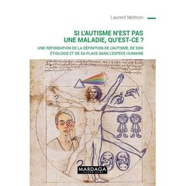 Si L?Autisme N?Est Pas Une Maladie, Qu?Est-Ce ? - Une Refondation De La Définition De L'autisme, De Son Étiologie Et De Sa Place Dans L'espèce Humaine