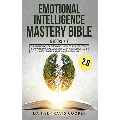 Emotional Intelligence Mastery Bible 2.0: 6 Books In 1: The Psychology Of Persuasion, How To Analyze People, The Empaths Survival Guide, Dbt, Dark Psy