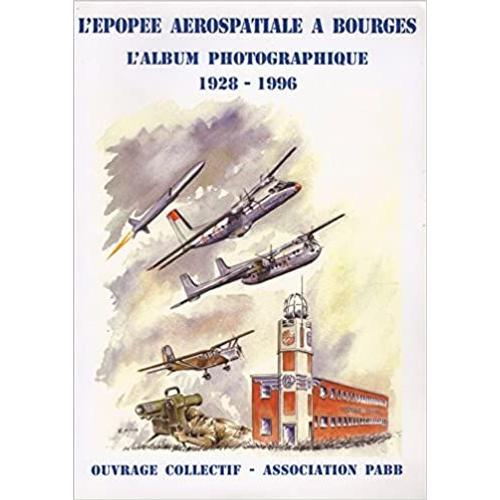 L'épopée Aérospatiale À Bourges - L'album Photographique 1928-1996